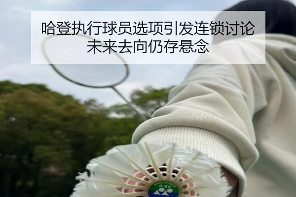 哈登执行球员选项引发连锁讨论 未来去向仍存悬念