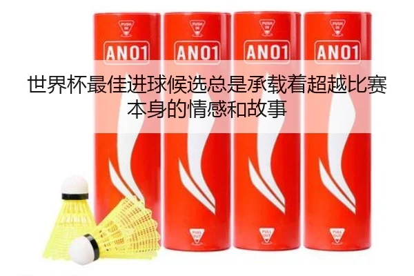 世界杯最佳进球候选总是承载着超越比赛本身的情感和故事