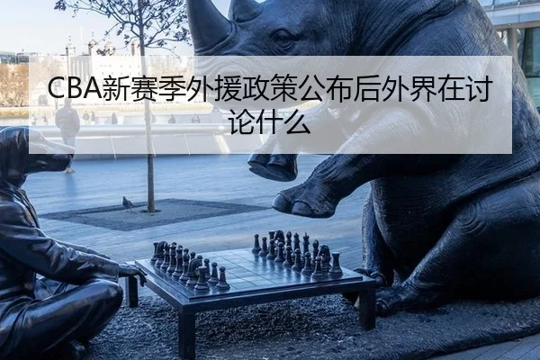 CBA新赛季外援政策公布后外界在讨论什么 - leyu